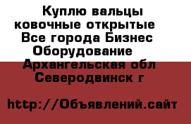 Куплю вальцы ковочные открытые  - Все города Бизнес » Оборудование   . Архангельская обл.,Северодвинск г.